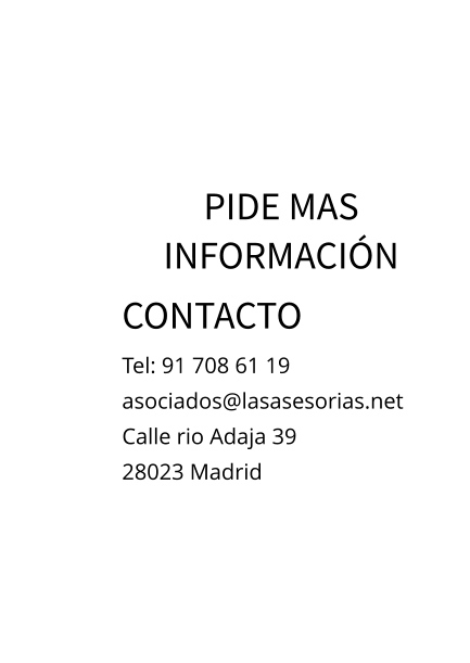 PIDE MAS INFORMACIÓN CONTACTO Tel: 91 708 61 19asociados@lasasesorias.net Calle rio Adaja 39 28023 Madrid